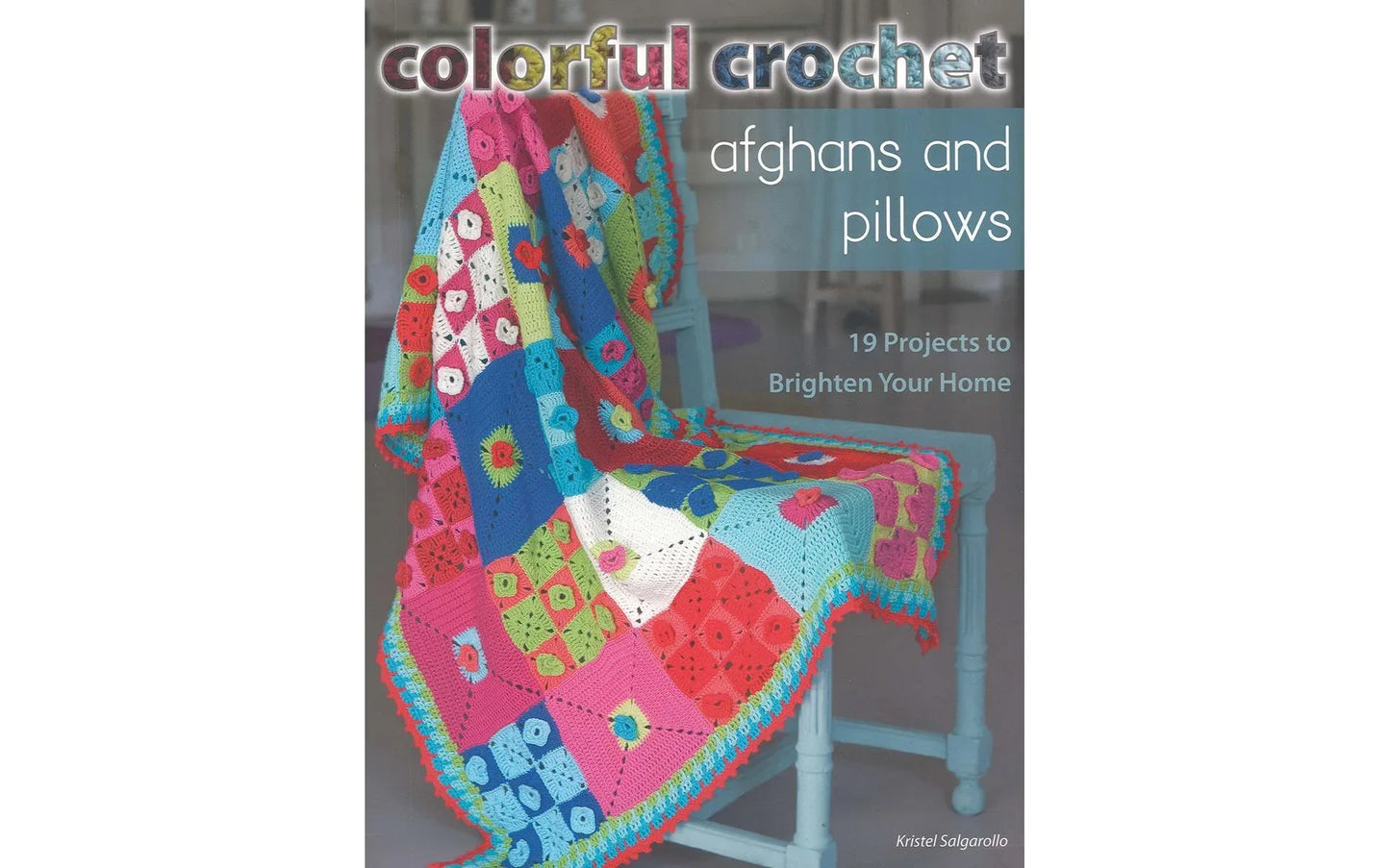 Colorful Crochet Afghans & Pillows – 12 Afghans & 7 Pillow Patterns | Kristel Salgarollo